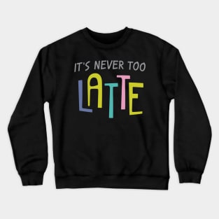 Never Too Latte Crewneck Sweatshirt